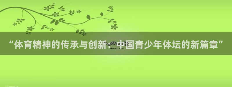 必发官网下载是干嘛的公司:“体育精神的传承与创新:中国青少年