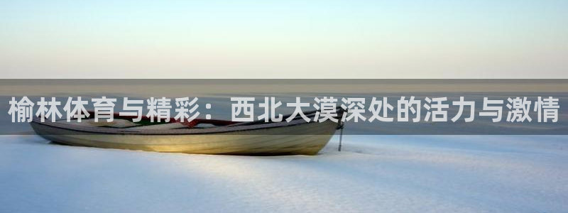 必发官网下载招商电话号码查询是多少:榆林体育与精彩:西北大漠